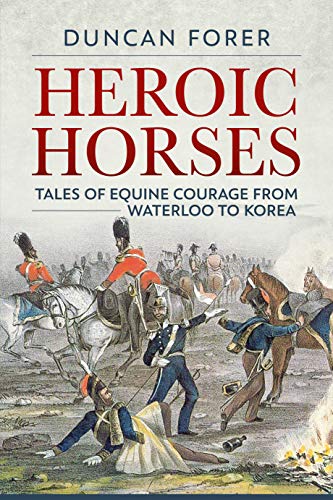 Heroic Horses: Tales of Equine Courage and Endurance in Wars from Waterloo to Korea