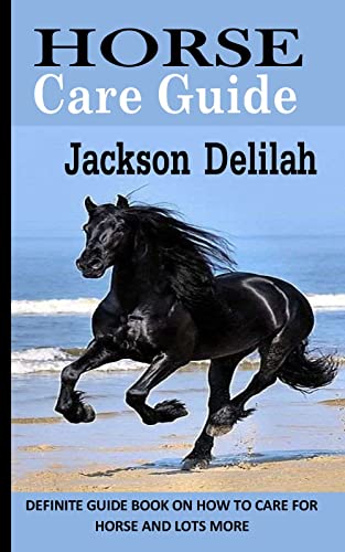 HORSE CARE GUIDE: Definite Guide Book On How To Care For Horse And Lots More (English Edition)