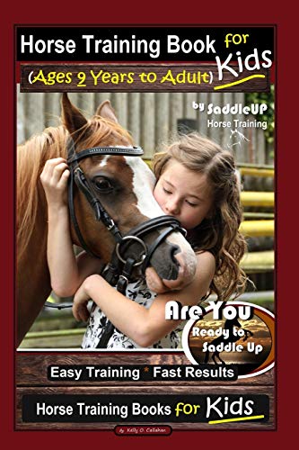 Horse Training Book for Kids (Ages 9 Years to Adults) By SaddleUP Horse Training, Are You Ready to Saddle Up? Easy Training * Fast Results, Horse Training Books for Kids