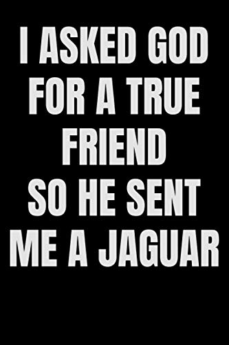 I Asked GOD For A True Friend So He Sent Me A Jaguar: Jaguar Journal Gifts For Jaguar Lovers - Cute & Elegant Blank Lined Notebook To Write In - Funny Cute Gift For People Who Loves Jaguars