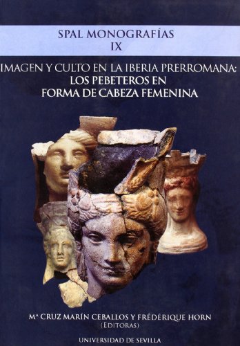 Imagen y culto en la Iberia prerromana los pebeteros en forma de cabeza femenina: 9 (SPAL Monografías Arqueología)