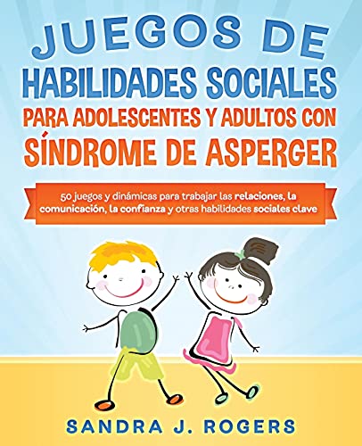 Juegos de habilidades sociales para adolescentes y adultos con síndrome de Asperger. 50 juegos y dinámicas para trabajar en las relaciones, la ... confianza y otras habilidades sociales clave