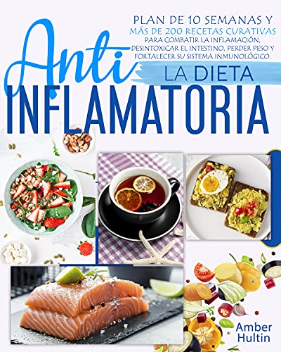LA DIETA ANTIINFLAMATORIA: Plan de 10 semanas y más de 200 recetas curativas para combatir la inflamación, desintoxicar el intestino, perder peso y fortalecer su sistema inmunológico