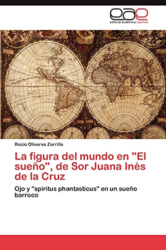 La Figura del Mundo En El Sueno, de Sor Juana Ines de La Cruz: Ojo y "spiritus phantasticus" en un sueño barroco