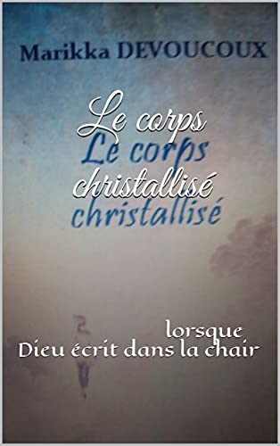 Le corps christallisé: lorsque Dieu écrit dans la chair (French Edition)