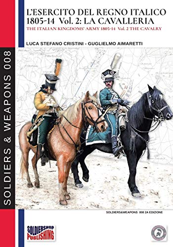 L’Esercito Del Regno Italico 1805-1814. Vol. 2 La Cavalleria (Soldiers & Weapons)