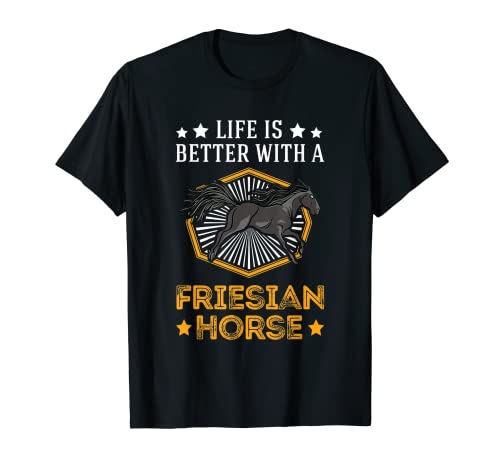 Life is better with a Friesian Horse Caballo frisón Camiseta