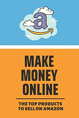 Make Money Online: The Top Products To Sell On Amazon: Find A Product To Sell Online