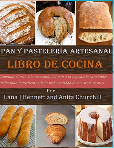 Pan y pastelería artesanal libro de cocina: Dominar el arte y la artesanía del pan y la repostería saludables utilizando ingredientes de la mejor calidad de nuestras recetas.