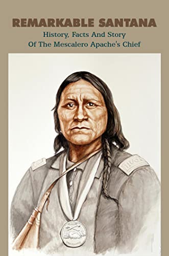 Remarkable Santana: History, Facts And Story Of The Mescalero Apache's Chief (English Edition)