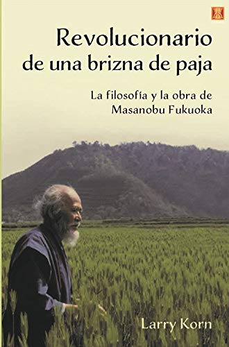Revolucionario de una brizna de paja: La filosofía y la obra de Massanobu Fukoka
