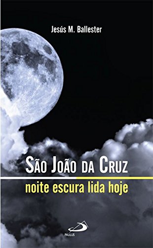 São João da Cruz. Noite Escura Lida Hoje - Coleção Espiritualidade