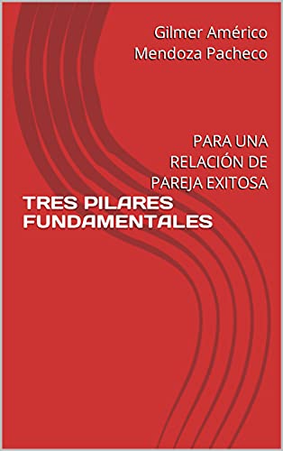 TRES PILARES FUNDAMENTALES : PARA UNA RELACIÓN DE PAREJA EXITOSA