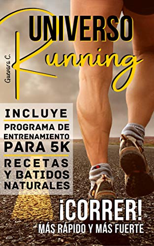 Universo Running: ¡Correr! Más rápido y más fuerte «Incluye Programa de entrenamiento para 5K, Recetas y Batidos naturales»