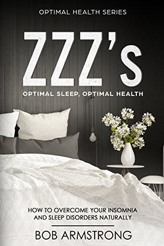 ZZZ's Optimal Sleep, Optimal Health: How to Overcome Your Insomnia And Sleep Disorders Naturally: Volume 3 (Optimal Health Series)