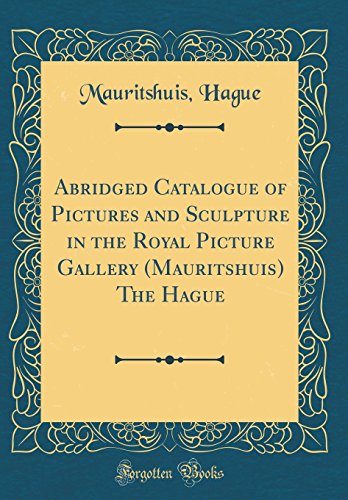 Abridged Catalogue of Pictures and Sculpture in the Royal Picture Gallery (Mauritshuis) The Hague (Classic Reprint)