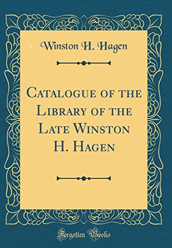 Catalogue of the Library of the Late Winston H. Hagen (Classic Reprint)