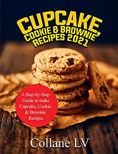 Cupcake, Cookie & Brownie Recipes 2021: A Step-by-Step Guide to make Cupcake, Cookie & Brownie Recipes