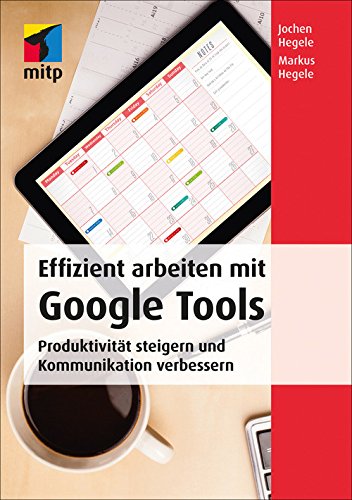 Effizient arbeiten mit Google Tools: Produktivität steigern und Kommunikation verbessern mit Gmail, Hangouts, Google Sites, Drive, Google Docs, Chrome ... for Work (mitp Business) (German Edition)