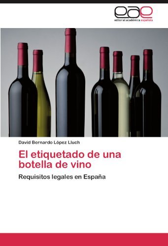 El etiquetado de una botella de vino: Requisitos legales en Espa??a by David Bernardo L??pez Lluch (2012-05-21)