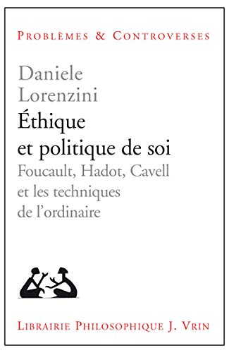 Ethique et politique de soi: Foucault, Hadot, Cavell et les techniques de l'ordinaire (Problèmes et controverses)