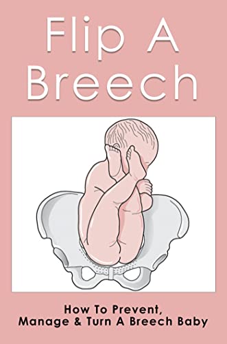 Flip A Breech: How To Prevent, Manage & Turn A Breech Baby (English Edition)