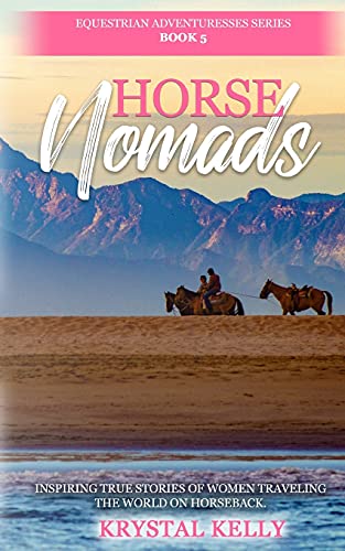 Horse Nomads (Equestrian Adventuresses Series Book 5): True stories of horse riders overcoming the odds while traveling on horseback.