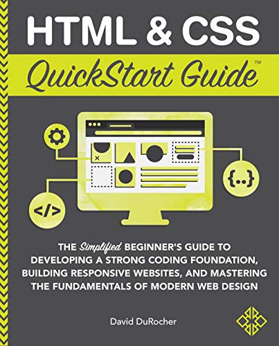 HTML and CSS QuickStart Guide: The Simplified Beginners Guide to Developing a Strong Coding Foundation, Building Responsive Websites, and Mastering the ... of Modern Web Design (English Edition)