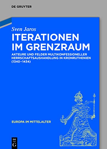 Iterationen im Grenzraum: Akteure und Felder multikonfessioneller Herrschaftsaushandlung in Kronruthenien (1340-1434) (Europa im Mittelalter 41) (German Edition)