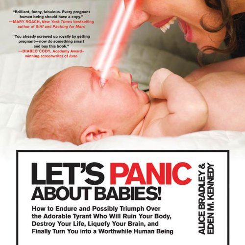 Let's Panic About Babies!: How to Endure and Possibly Triumph Over the Adorable Tyrant Who Will Ruin Your Body, Destroy Your Life, Liquefy Your Brain, ... a Worthwhile Human Being (English Edition)