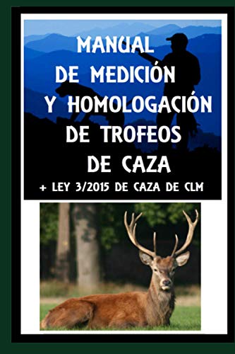LEY 3/2015 DE CAZA DE CASTILLA LA MANCHA y MANUAL DE MEDICIÓN Y HOMOLOGACIÓN DE TROFEOS DE CAZA: Texto legal actualizado de CLM y manual de trofeos de caza
