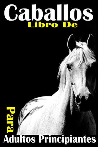 Libro de Caballos Para Adultos Principiantes: Toda la guia que necesitas para ser profesional en equitacion. paso a paso. solo para amantes de los caballos