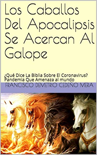 Los Caballos Del Apocalipsis Se Acercan Al Galope: ¿Qué Dice La Biblia Sobre El Coronavirus? Pandemia Que Amenaza al mundo (Apocalíptico nº 1)