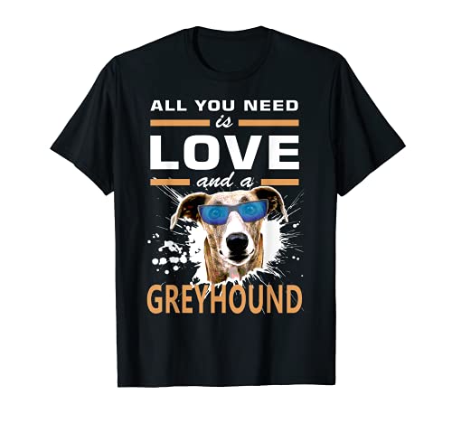 Perro galgo | Todo lo que necesitas es amor y un galgo Camiseta