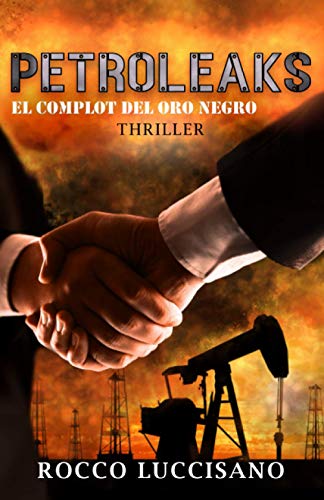 Petroleaks (Thriller): El complot del oro negro - Una inusual y adrenalínica mezcla de Eco y Tecno-thriller. Acuerdos secretos y misterios detrás del ... suspenso, aventura de Rocco Luccisano)