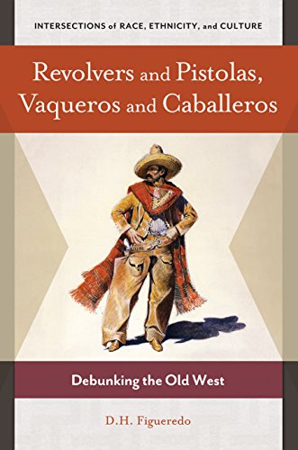Revolvers and Pistolas, Vaqueros and Caballeros: Debunking the Old West (Intersections of Race, Ethnicity, and Culture) (English Edition)