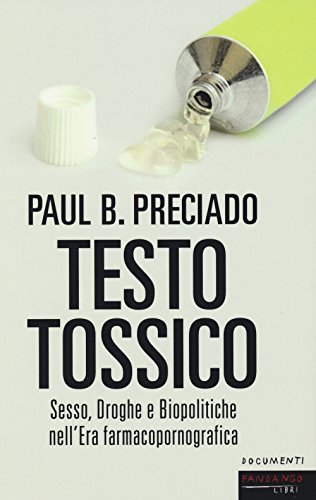 Testo tossico. Sesso, droghe e biopolitiche nell'era farmacopornografica (Documenti)