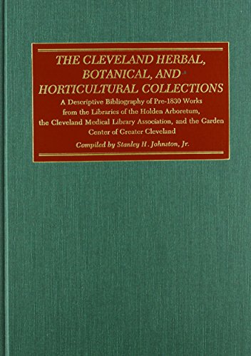 The Cleveland Herbal, Botanical, and Horticultural Collection: A Descriptive Bibliography of Pre-1830 Works from the Libraries of the Holden ... and the Garden Center of Greater Cleveland