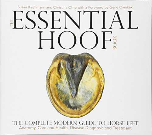 The Essential Hoof Book: The Complete Modern Guide to Horse Feet ― Anatomy, Care and Health, Disease Diagnosis and Treatment