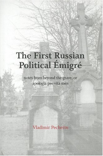 The First Russian Political Emigre: Notes from Beyond the Grave, or Apologia Pro Vita Mea by Vladimir Pecherin (2008-04-02)